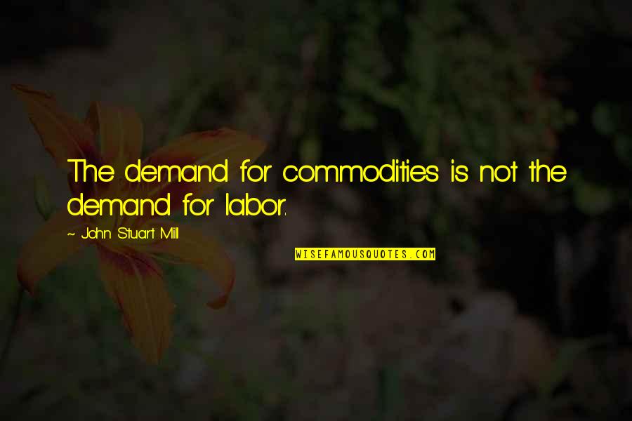 John Stuart Mill Quotes By John Stuart Mill: The demand for commodities is not the demand