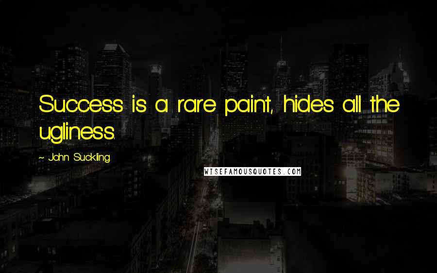 John Suckling quotes: Success is a rare paint, hides all the ugliness.