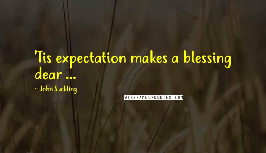 John Suckling quotes: 'Tis expectation makes a blessing dear ...