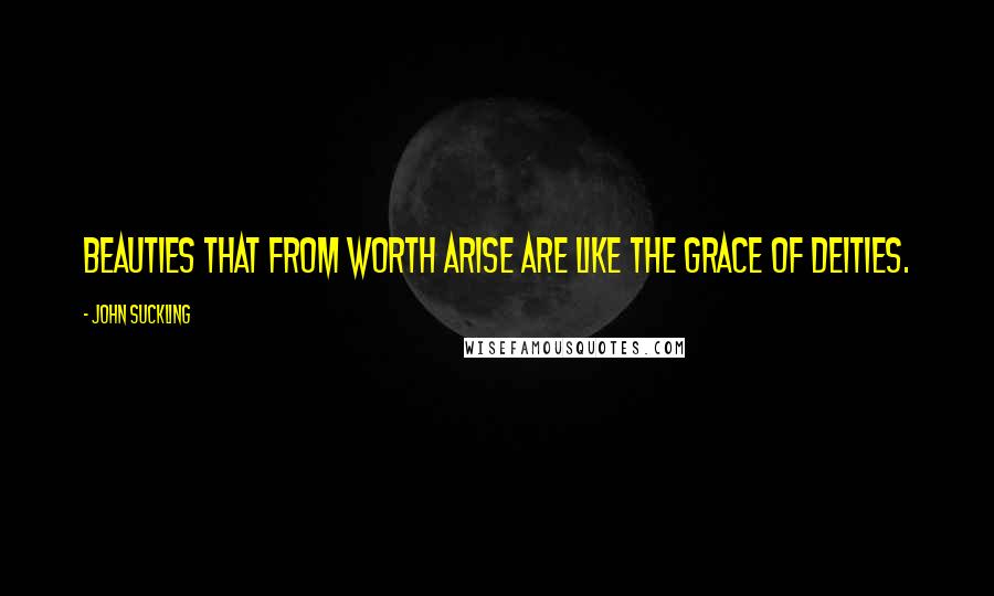 John Suckling quotes: Beauties that from worth arise are like the grace of deities.