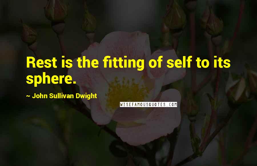John Sullivan Dwight quotes: Rest is the fitting of self to its sphere.
