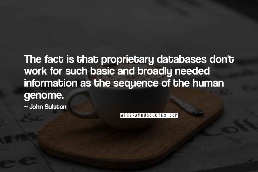 John Sulston quotes: The fact is that proprietary databases don't work for such basic and broadly needed information as the sequence of the human genome.