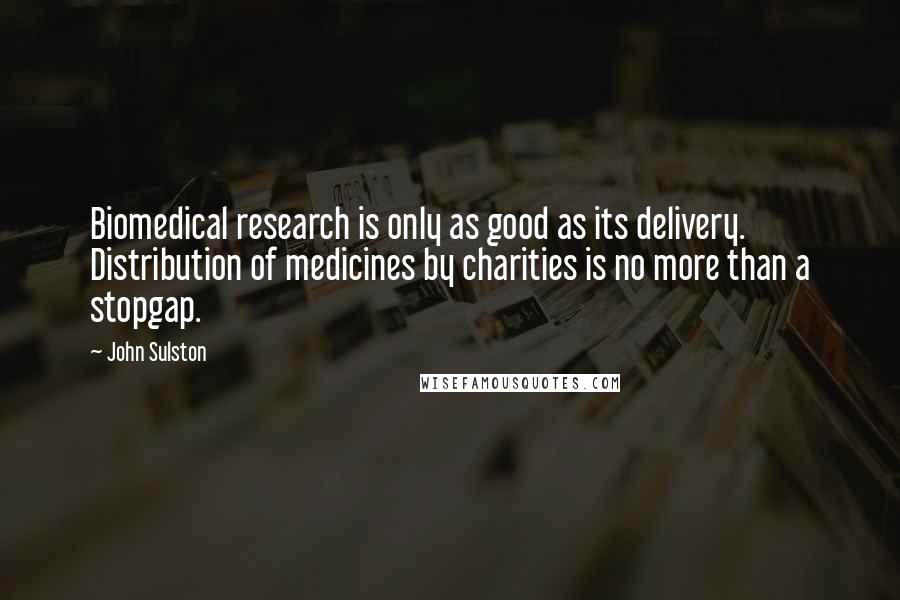 John Sulston quotes: Biomedical research is only as good as its delivery. Distribution of medicines by charities is no more than a stopgap.