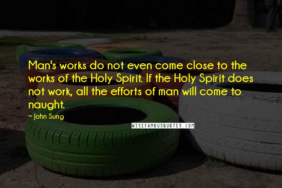 John Sung quotes: Man's works do not even come close to the works of the Holy Spirit. If the Holy Spirit does not work, all the efforts of man will come to naught.