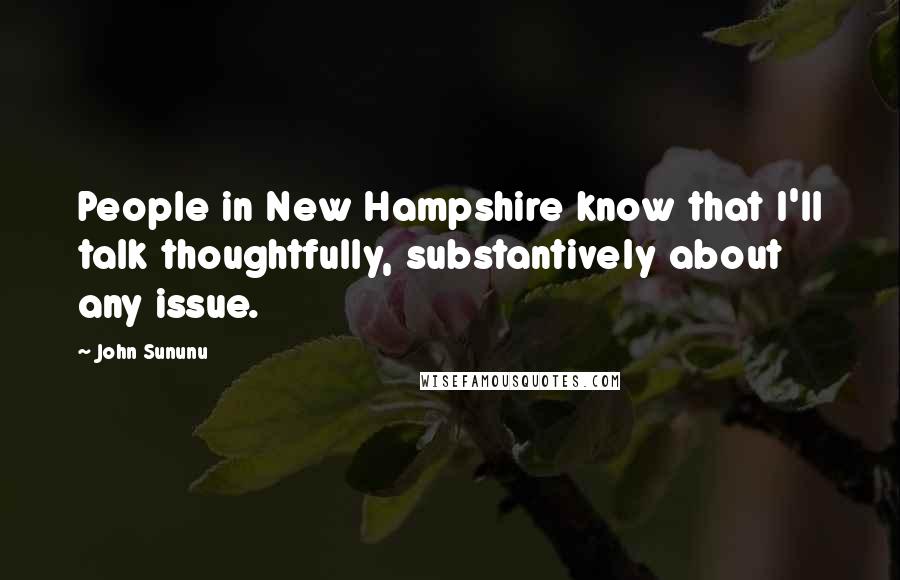 John Sununu quotes: People in New Hampshire know that I'll talk thoughtfully, substantively about any issue.