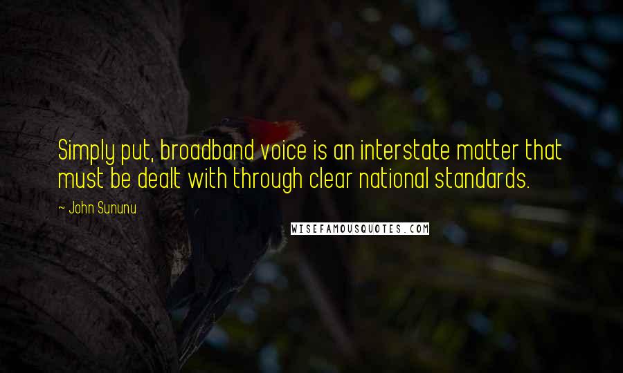 John Sununu quotes: Simply put, broadband voice is an interstate matter that must be dealt with through clear national standards. John Sununu quotes: Simply put, broadband voice is an interstate matter that must be dealt with through clear national standards.