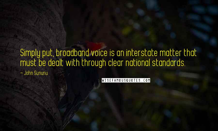 John Sununu quotes: Simply put, broadband voice is an interstate matter that must be dealt with through clear national standards.