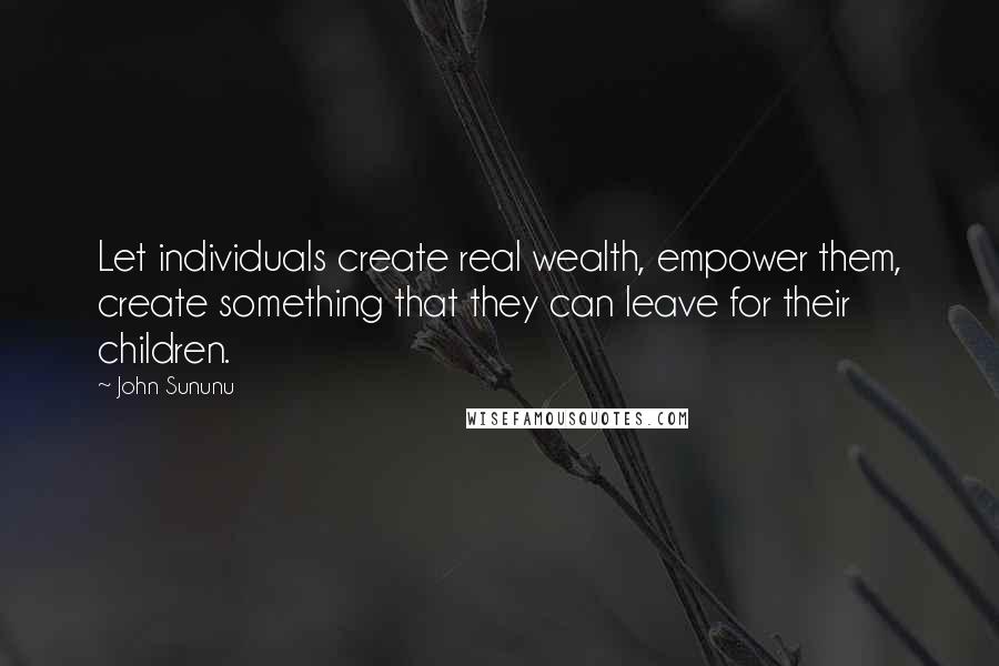 John Sununu quotes: Let individuals create real wealth, empower them, create something that they can leave for their children.