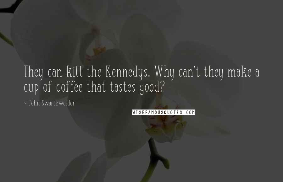 John Swartzwelder quotes: They can kill the Kennedys. Why can't they make a cup of coffee that tastes good?