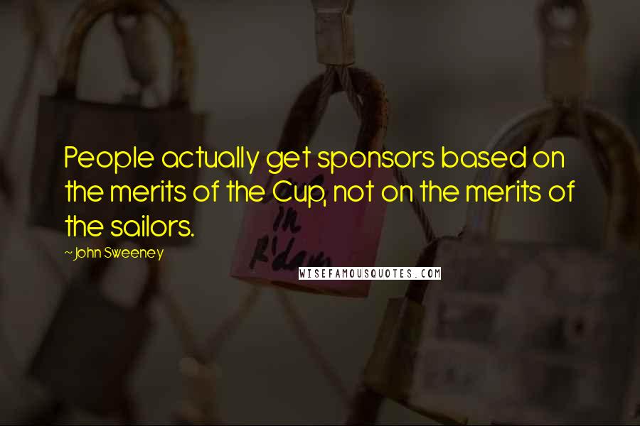 John Sweeney quotes: People actually get sponsors based on the merits of the Cup, not on the merits of the sailors.