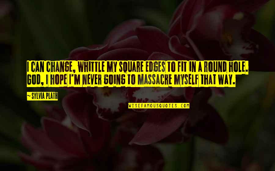 John Swofford Quotes By Sylvia Plath: I can change, whittle my square edges to John Swofford Quotes By Sylvia Plath: I can change, whittle my square edges to