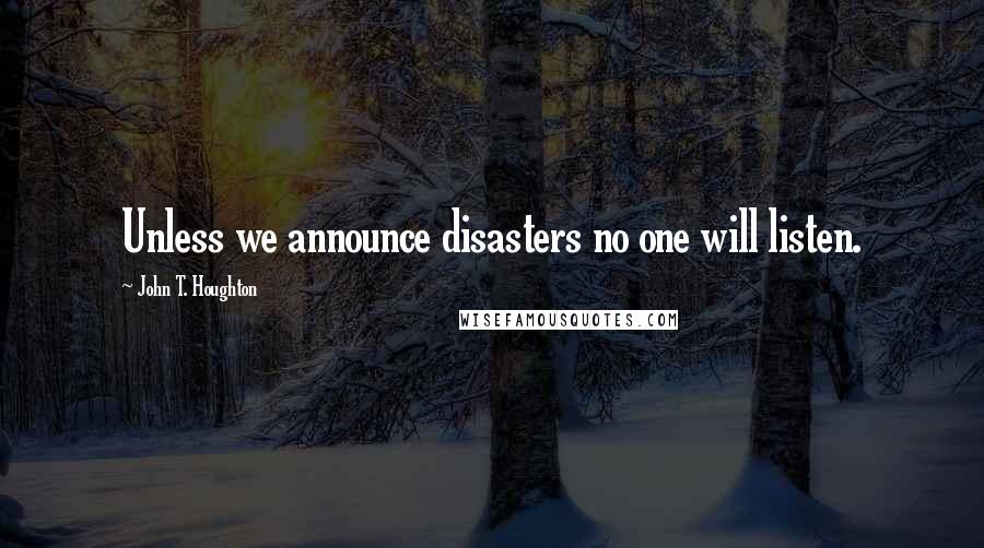 John T. Houghton quotes: Unless we announce disasters no one will listen.