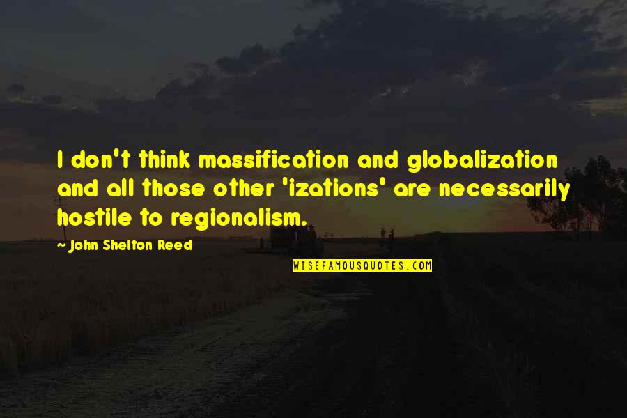 John T Reed Quotes By John Shelton Reed: I don't think massification and globalization and all