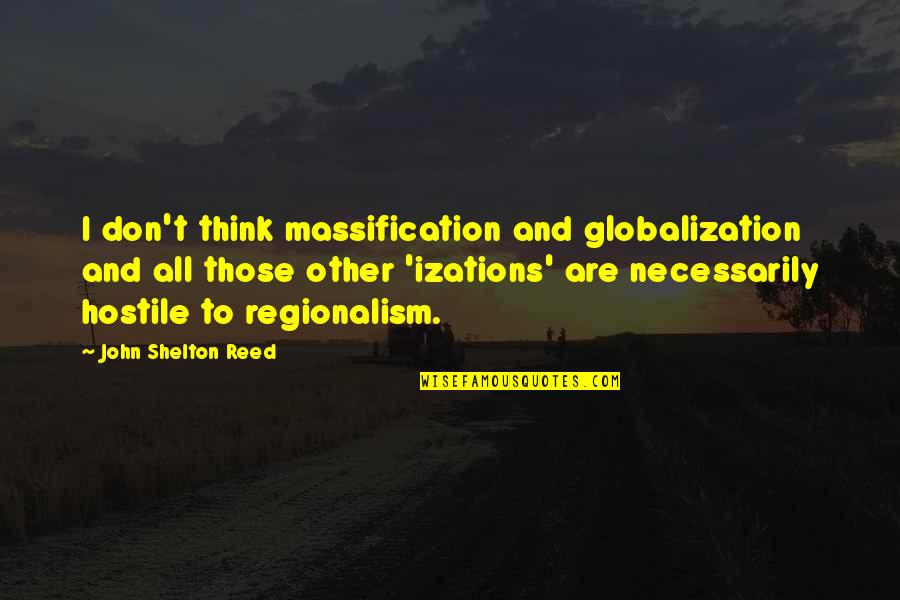 John T Reed Quotes By John Shelton Reed: I don't think massification and globalization and all John T Reed Quotes By John Shelton Reed: I don't think massification and globalization and all