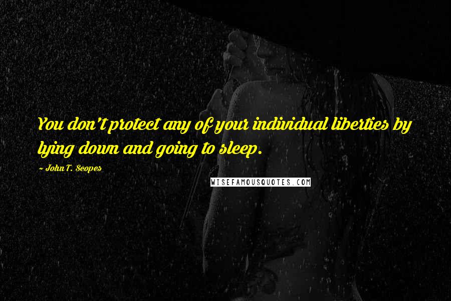 John T. Scopes quotes: You don't protect any of your individual liberties by lying down and going to sleep.