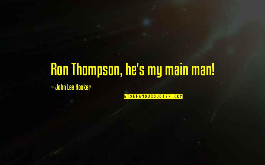 John T Thompson Quotes By John Lee Hooker: Ron Thompson, he's my main man!