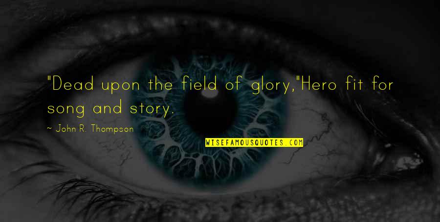 John T Thompson Quotes By John R. Thompson: "Dead upon the field of glory,"Hero fit for