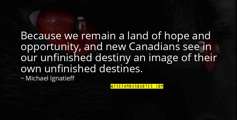 John Tagg Quotes By Michael Ignatieff: Because we remain a land of hope and John Tagg Quotes By Michael Ignatieff: Because we remain a land of hope and
