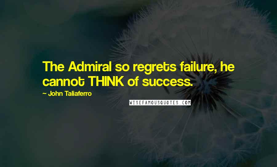 John Taliaferro quotes: The Admiral so regrets failure, he cannot THINK of success.