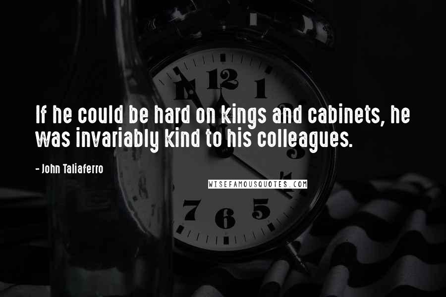 John Taliaferro quotes: If he could be hard on kings and cabinets, he was invariably kind to his colleagues.