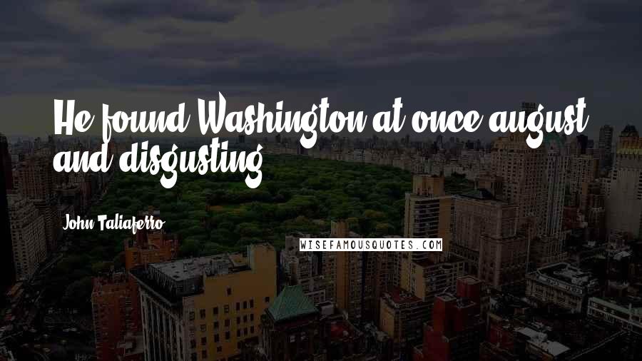 John Taliaferro quotes: He found Washington at once august and disgusting.
