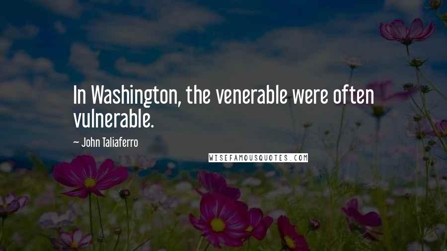 John Taliaferro quotes: In Washington, the venerable were often vulnerable.