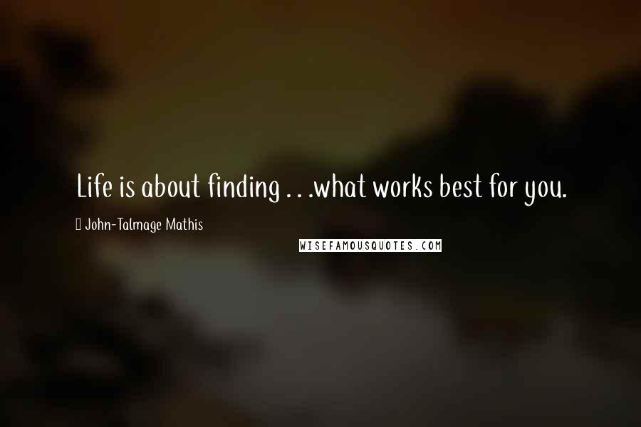 John-Talmage Mathis quotes: Life is about finding . . .what works best for you.