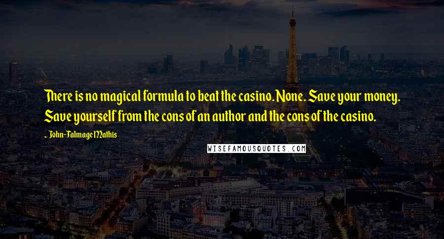 John-Talmage Mathis quotes: There is no magical formula to beat the casino. None. Save your money. Save yourself from the cons of an author and the cons of the casino.