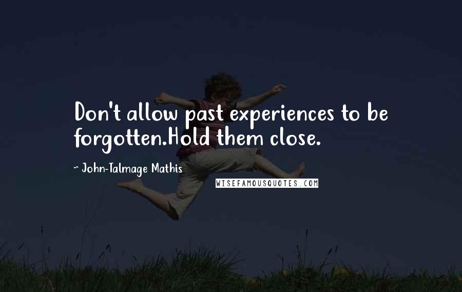 John-Talmage Mathis quotes: Don't allow past experiences to be forgotten.Hold them close.