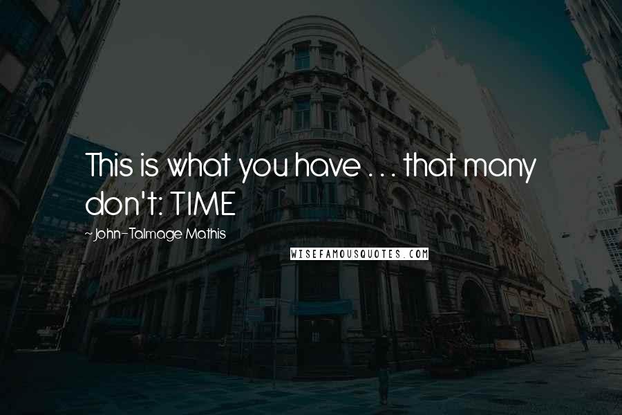 John-Talmage Mathis quotes: This is what you have . . . that many don't: TIME