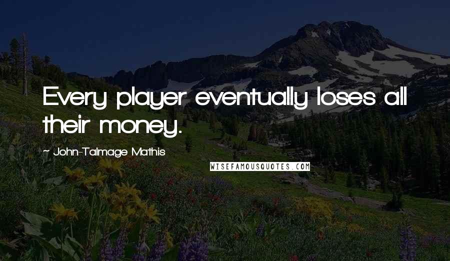 John-Talmage Mathis quotes: Every player eventually loses all their money.