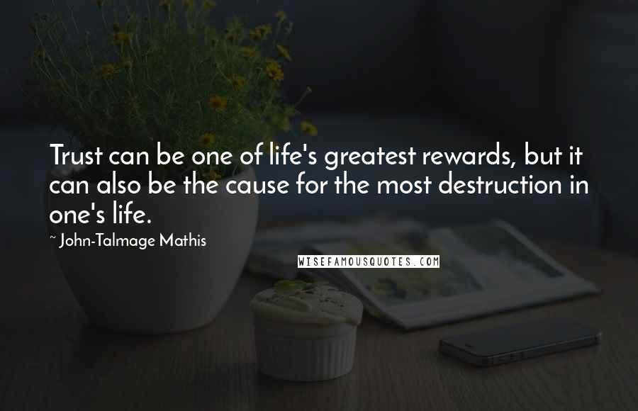 John-Talmage Mathis quotes: Trust can be one of life's greatest rewards, but it can also be the cause for the most destruction in one's life.