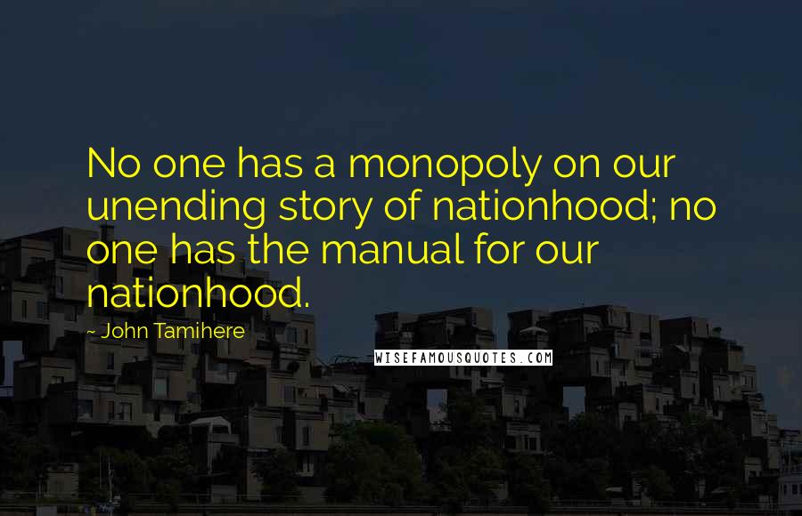 John Tamihere quotes: No one has a monopoly on our unending story of nationhood; no one has the manual for our nationhood.