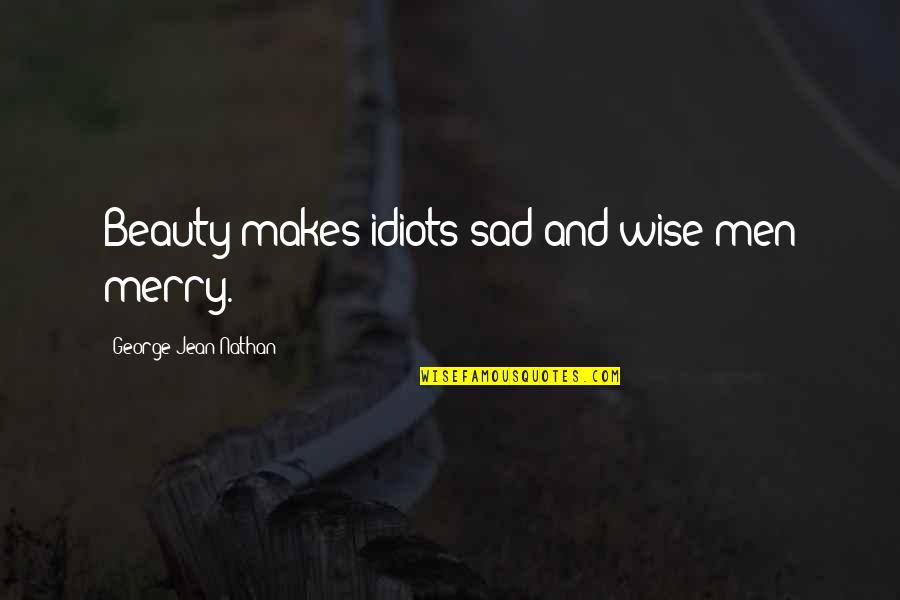 John Tanton Quotes By George Jean Nathan: Beauty makes idiots sad and wise men merry.