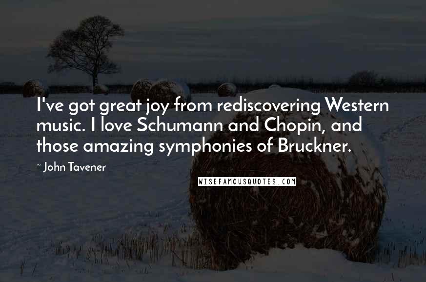 John Tavener quotes: I've got great joy from rediscovering Western music. I love Schumann and Chopin, and those amazing symphonies of Bruckner.