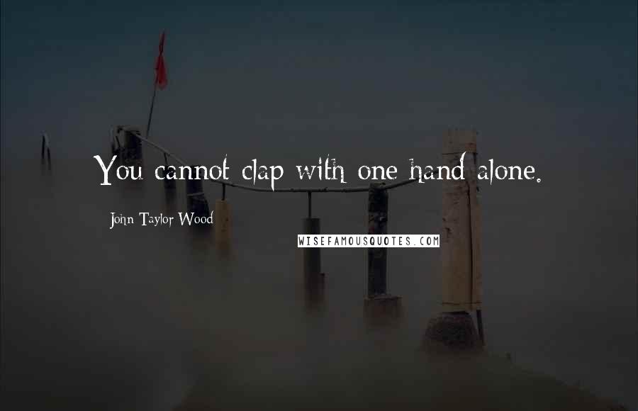 John Taylor Wood quotes: You cannot clap with one hand alone.