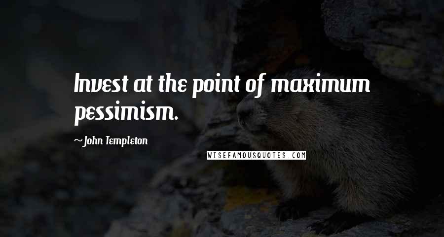 John Templeton quotes: Invest at the point of maximum pessimism.