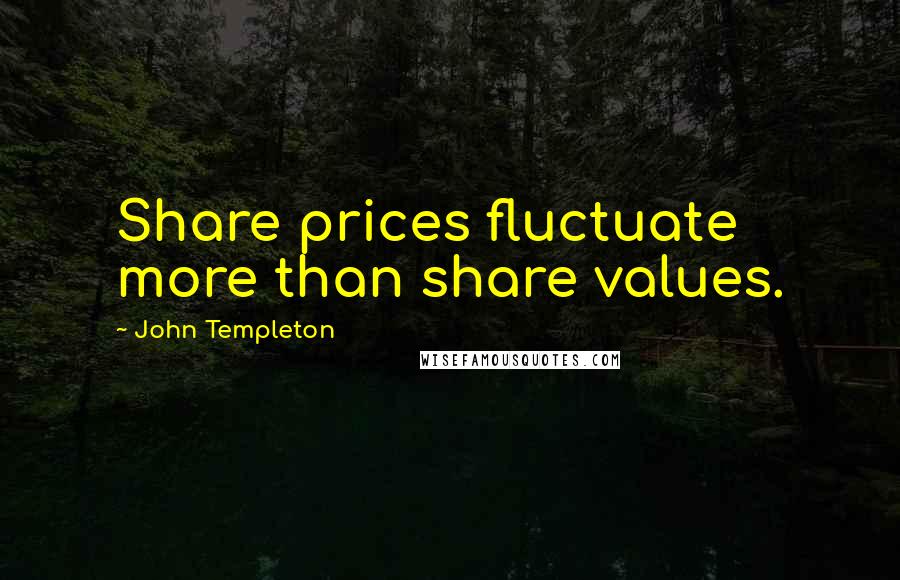 John Templeton quotes: Share prices fluctuate more than share values.