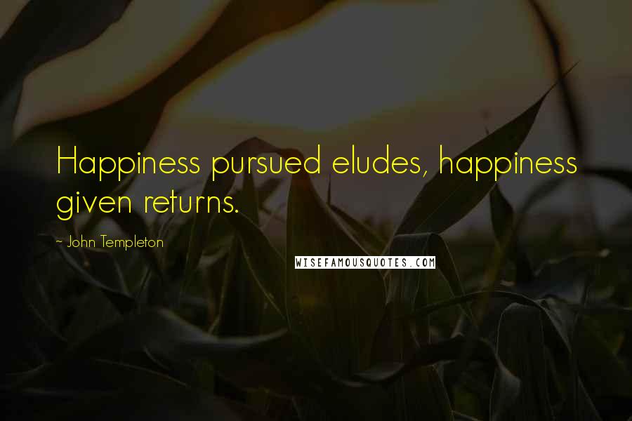 John Templeton quotes: Happiness pursued eludes, happiness given returns.