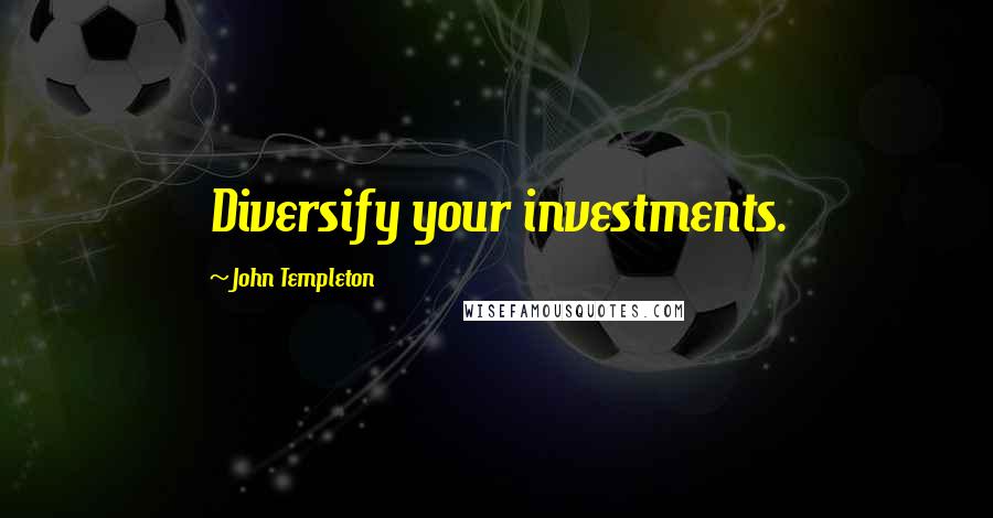 John Templeton quotes: Diversify your investments.