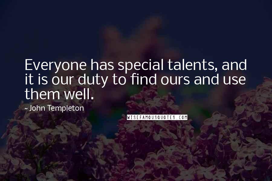 John Templeton quotes: Everyone has special talents, and it is our duty to find ours and use them well.