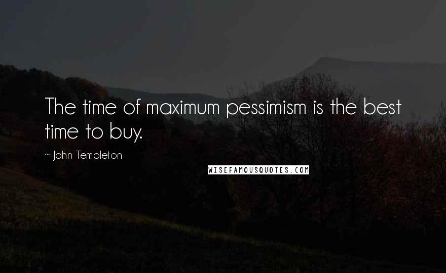 John Templeton quotes: The time of maximum pessimism is the best time to buy.