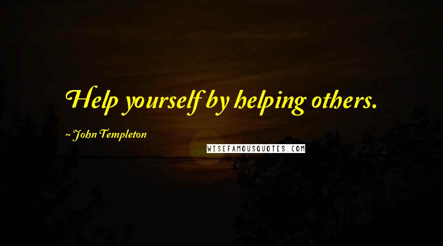 John Templeton quotes: Help yourself by helping others.