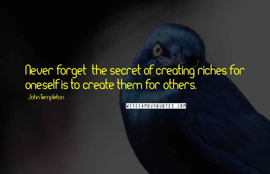 John Templeton quotes: Never forget: the secret of creating riches for oneself is to create them for others.