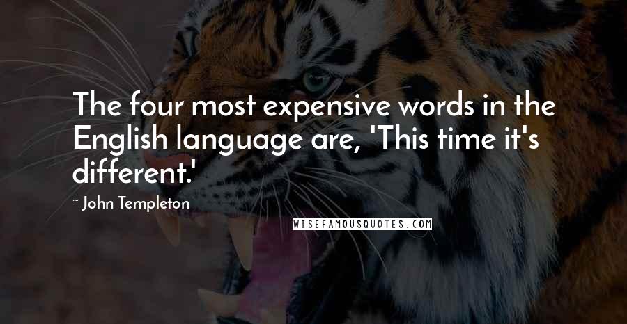 John Templeton quotes: The four most expensive words in the English language are, 'This time it's different.'