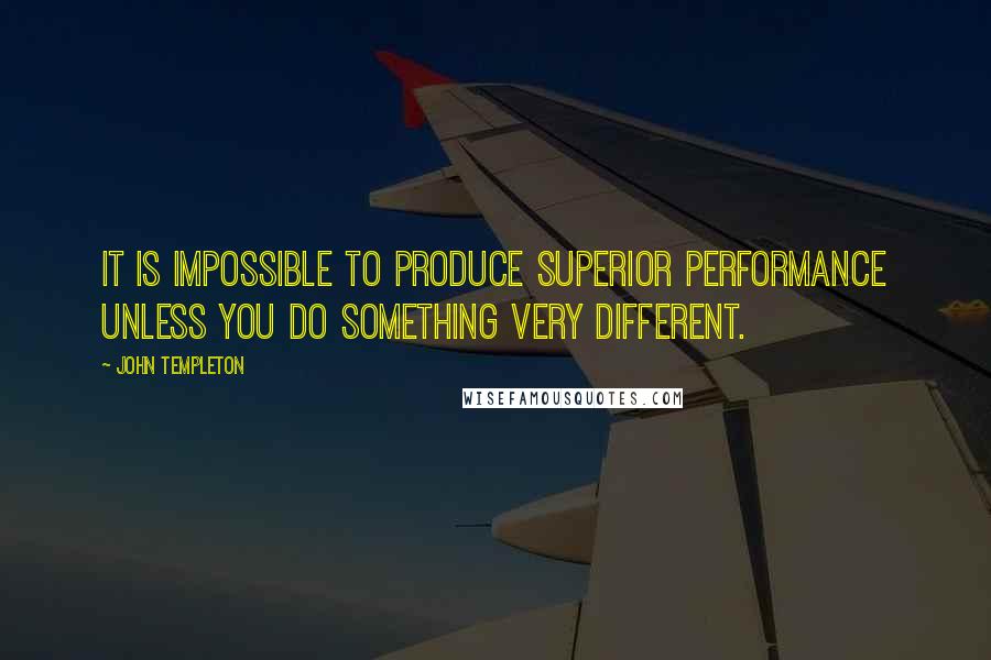 John Templeton quotes: It is impossible to produce superior performance unless you do something very different.