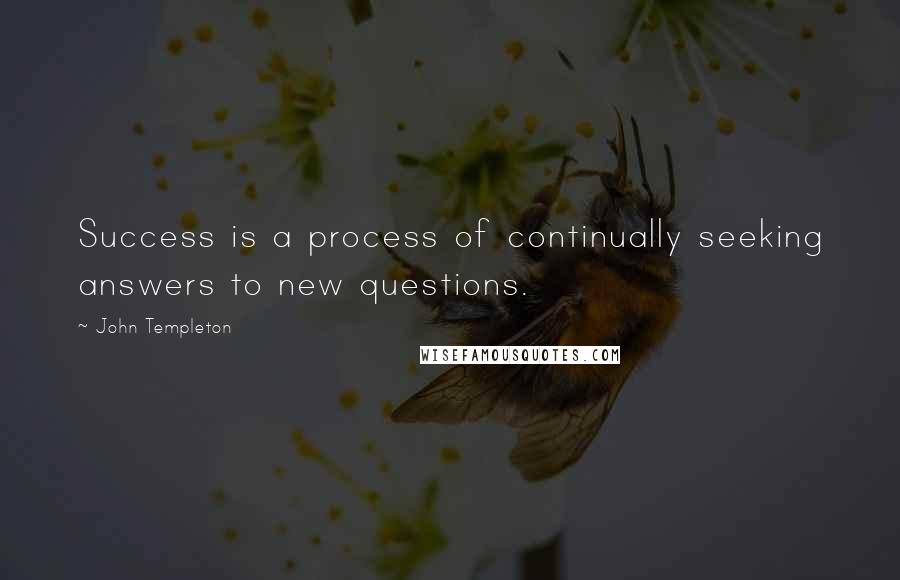 John Templeton quotes: Success is a process of continually seeking answers to new questions.