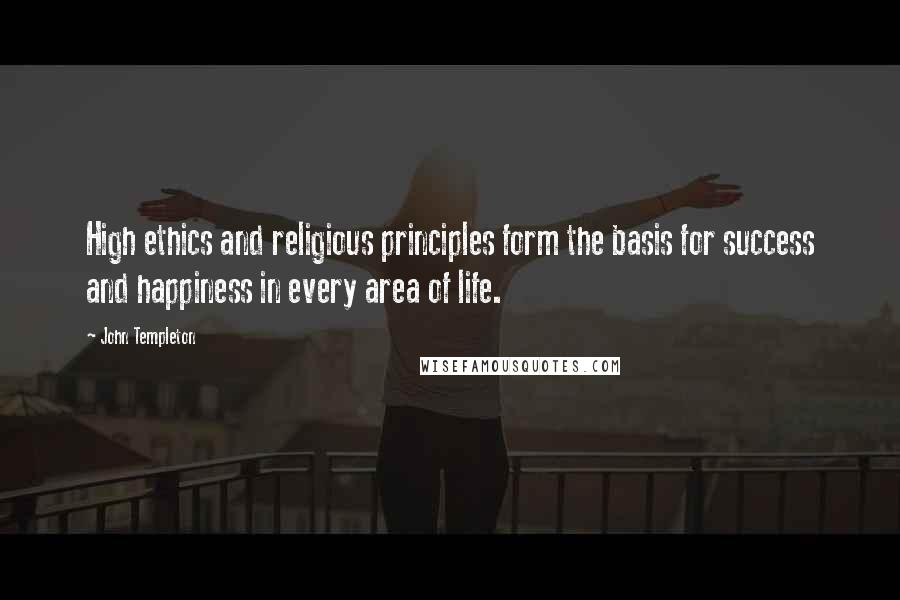John Templeton quotes: High ethics and religious principles form the basis for success and happiness in every area of life.