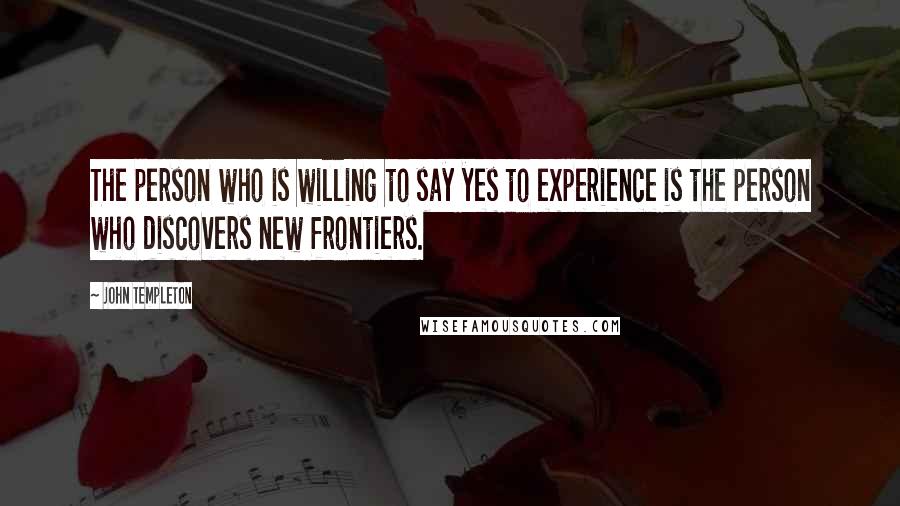 John Templeton quotes: The person who is willing to say yes to experience is the person who discovers new frontiers.