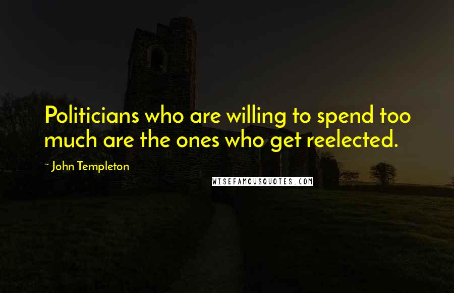 John Templeton quotes: Politicians who are willing to spend too much are the ones who get reelected.